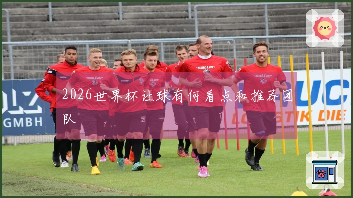 2026世界杯让球有何看点和推荐团队
