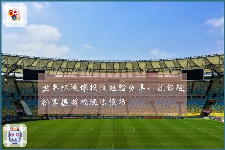 世界杯滚球投注经验分享，让你轻松掌握游戏玩法技巧