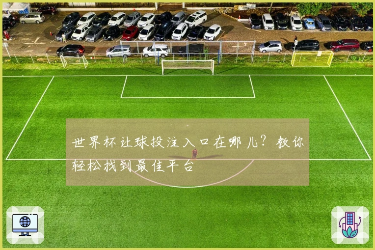 世界杯让球投注入口在哪儿？教你轻松找到最佳平台