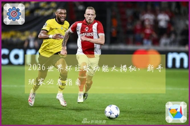 2026世界杯让球功能大揭秘，新手玩家必看指南