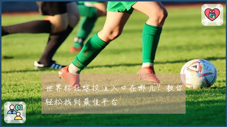 世界杯让球投注入口在哪儿？教你轻松找到最佳平台
