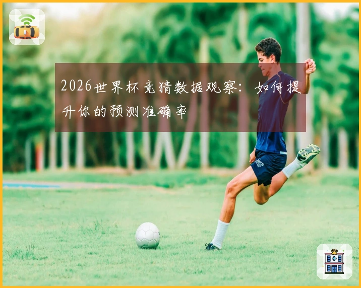 2026世界杯竞猜数据观察：如何提升你的预测准确率