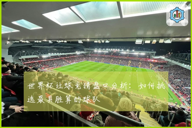 世界杯让球竞猜盘口分析：如何挑选最具胜算的球队