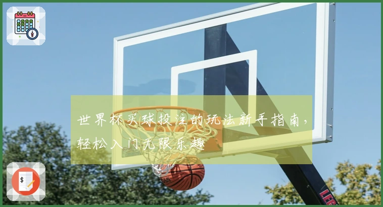 世界杯买球投注的玩法新手指南，轻松入门无限乐趣