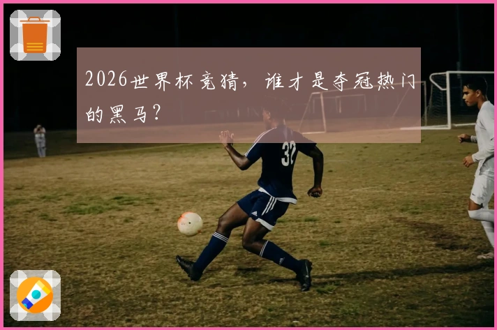 2026世界杯竞猜，谁才是夺冠热门的黑马？
