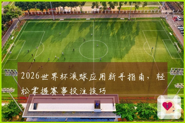 2026世界杯滚球应用新手指南，轻松掌握赛事投注技巧