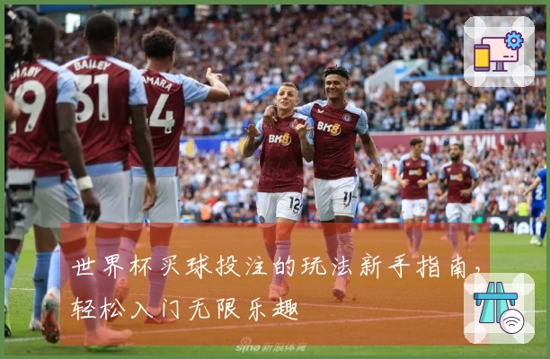 世界杯买球投注的玩法新手指南，轻松入门无限乐趣