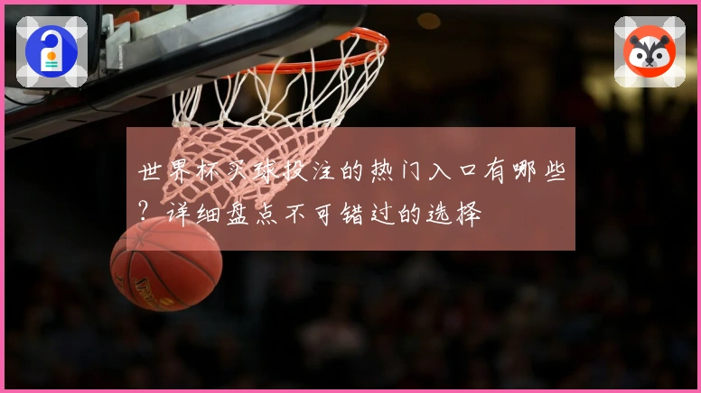 世界杯买球投注的热门入口有哪些？详细盘点不可错过的选择