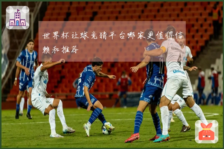 世界杯让球竞猜平台哪家更值得信赖和推荐