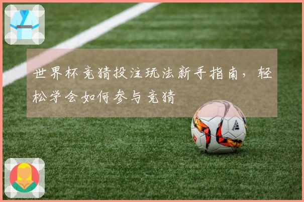 世界杯竞猜投注玩法新手指南，轻松学会如何参与竞猜