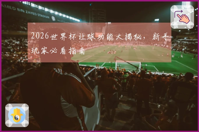 2026世界杯让球功能大揭秘，新手玩家必看指南