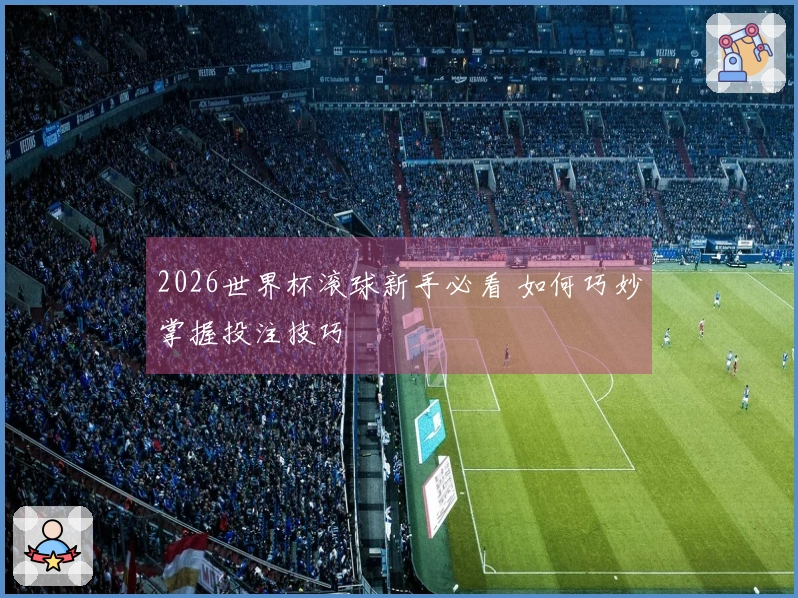 2026世界杯滚球新手必看 如何巧妙掌握投注技巧