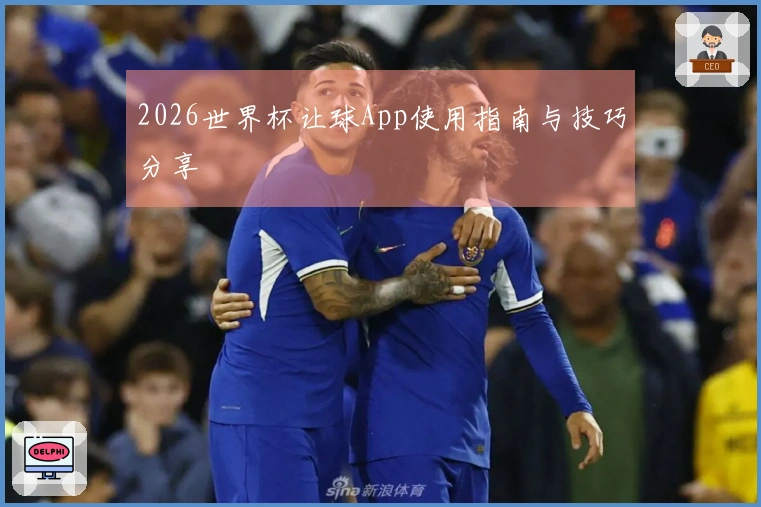 2026世界杯让球App使用指南与技巧分享