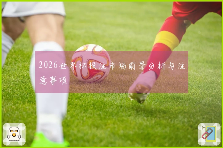 2026世界杯投注市场前景分析与注意事项