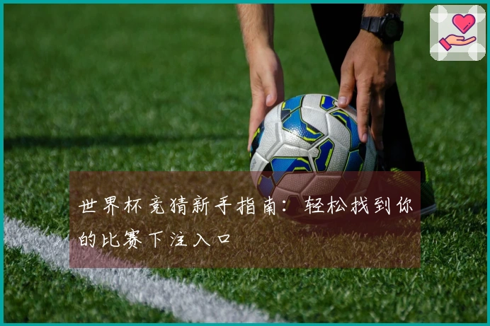 世界杯竞猜新手指南：轻松找到你的比赛下注入口